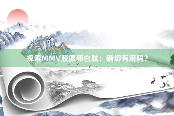 探索MMV胶原卵白肽：确切有用吗？